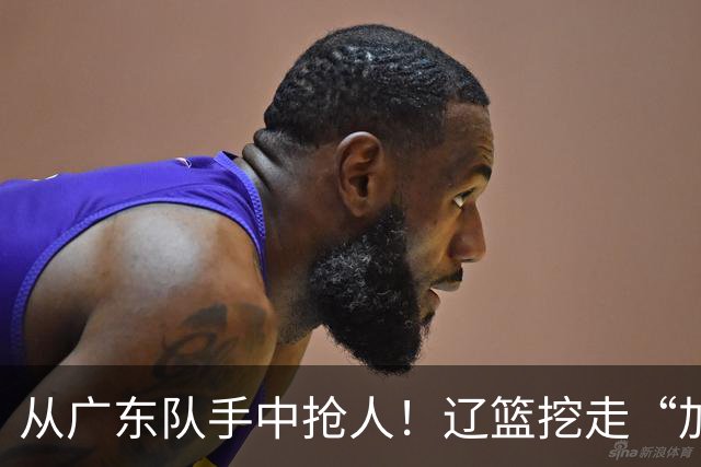从广东队手中抢人！辽篮挖走“加强版杜润旺”，杜锋痛失锋线新星