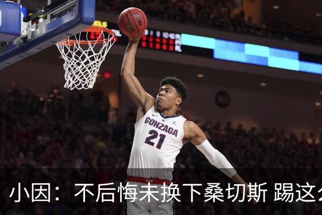 小因：不后悔未换下桑切斯 踢这么好被淘汰太遗憾