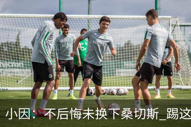 小因：不后悔未换下桑切斯 踢这么好被淘汰太遗憾